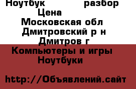 Ноутбук sus K70i0 разбор  › Цена ­ 1 000 - Московская обл., Дмитровский р-н, Дмитров г. Компьютеры и игры » Ноутбуки   